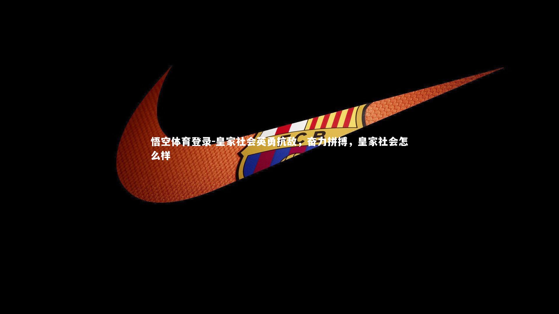 悟空体育登录-皇家社会英勇抗敌,奋力拼搏,皇家社会怎么样