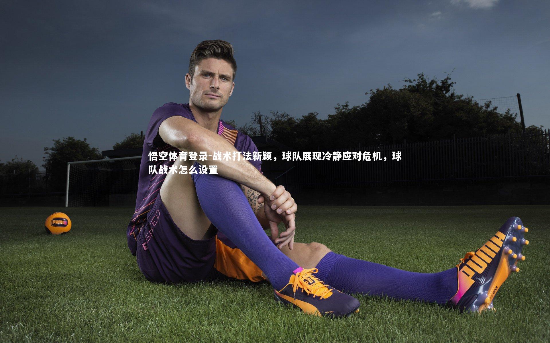 战术打法新颖,球队展现冷静应对危机,球队战术怎么设置
