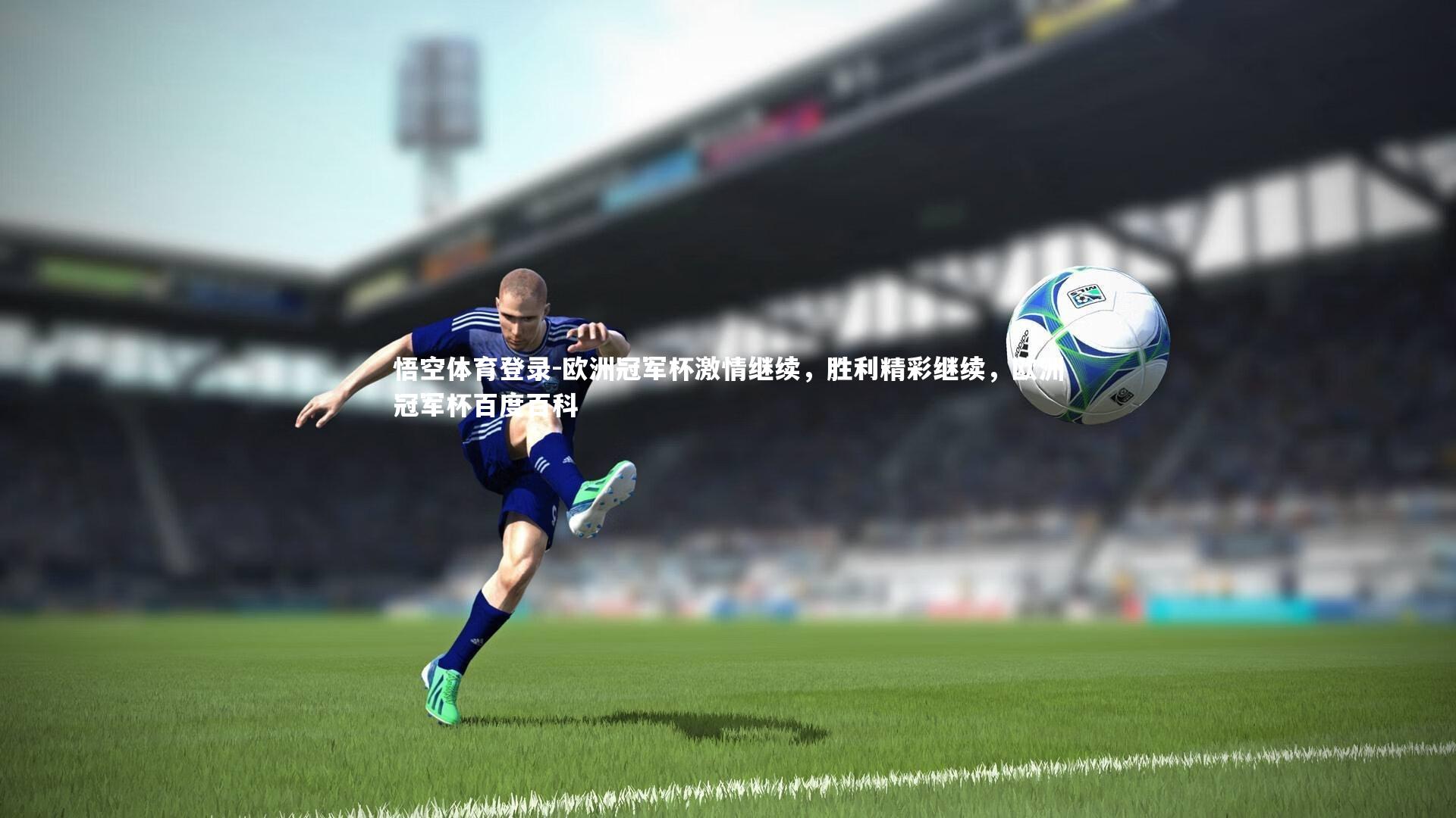 欧洲冠军杯激情继续,胜利精彩继续,欧洲冠军杯百度百科