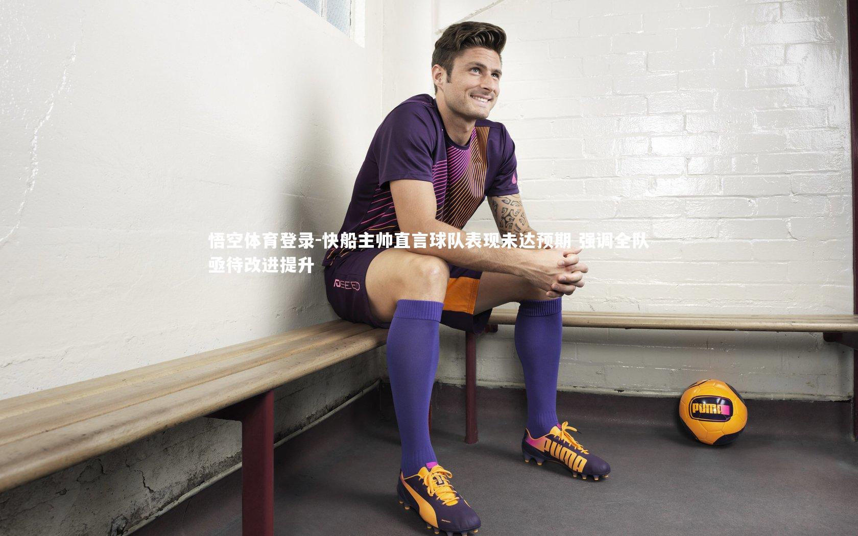 快船主帅直言球队表现未达预期 强调全队亟待改进提升