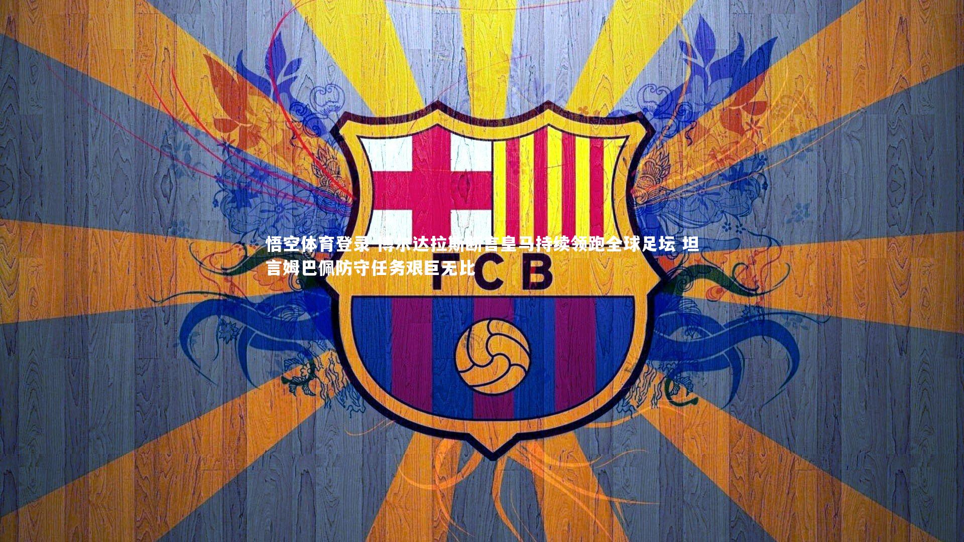 博尔达拉斯断言皇马持续领跑全球足坛 坦言姆巴佩防守任务艰巨无比