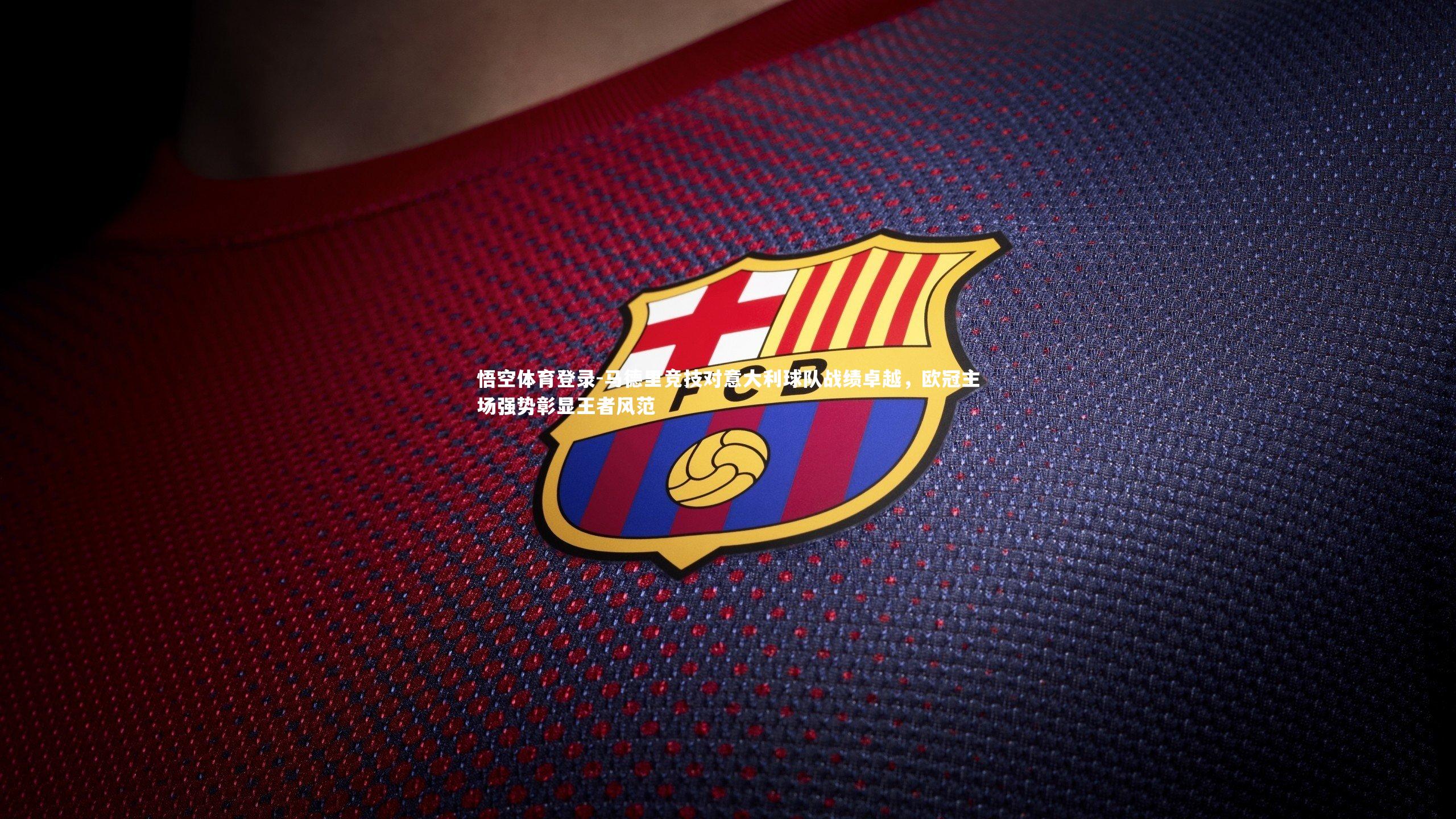 马德里竞技对意大利球队战绩卓越，欧冠主场强势彰显王者风范